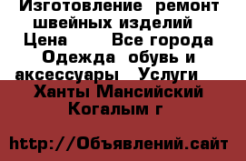 Изготовление, ремонт швейных изделий › Цена ­ 1 - Все города Одежда, обувь и аксессуары » Услуги   . Ханты-Мансийский,Когалым г.